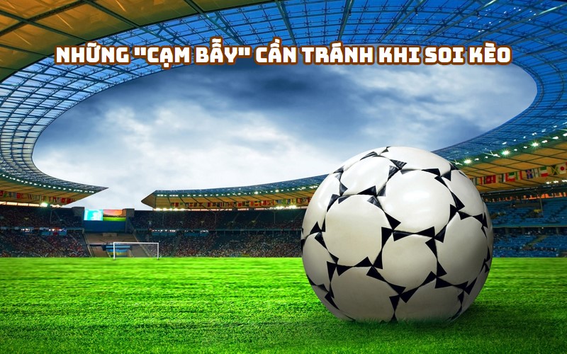 Những cạm bẫy cần tránh khi soi kèo bóng đá