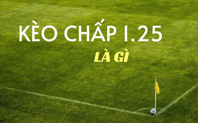 Kèo Chấp 1.25 (1 1/4) Trái Là Gì?