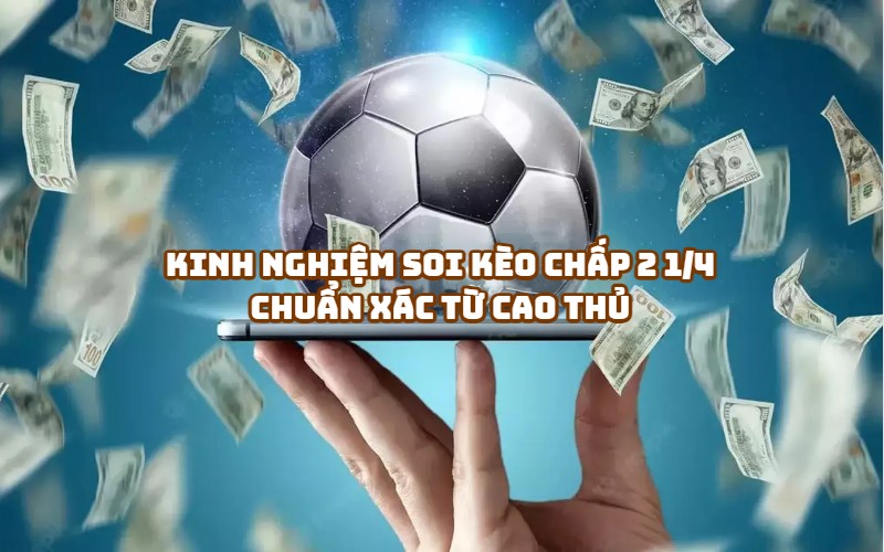 Kinh Nghiệm Soi Kèo Chấp 2 1/4 Chuẩn Xác Từ Cao Thủ